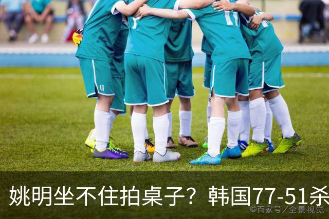 姚明坐不住拍桌子？韩国77-51杀进亚运会决赛，亚洲冠军三分球23中2，中国男篮不如他们，篮协该出手了